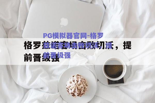 格罗兹诺客场击败切沃，提前晋级强