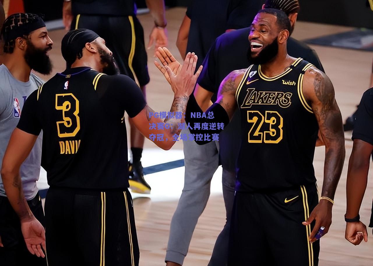 NBA总决赛G：湖人再度逆转夺冠，全场掌控比赛