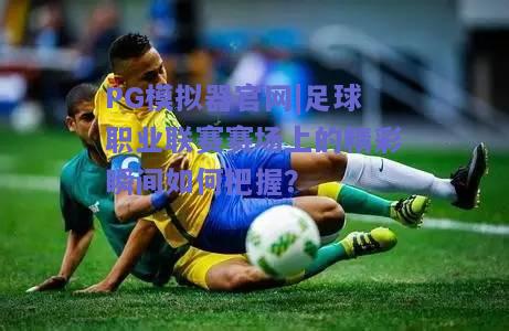 足球职业联赛赛场上的精彩瞬间如何把握？