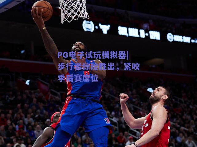 步行者惊险胜出，紧咬季后赛席位