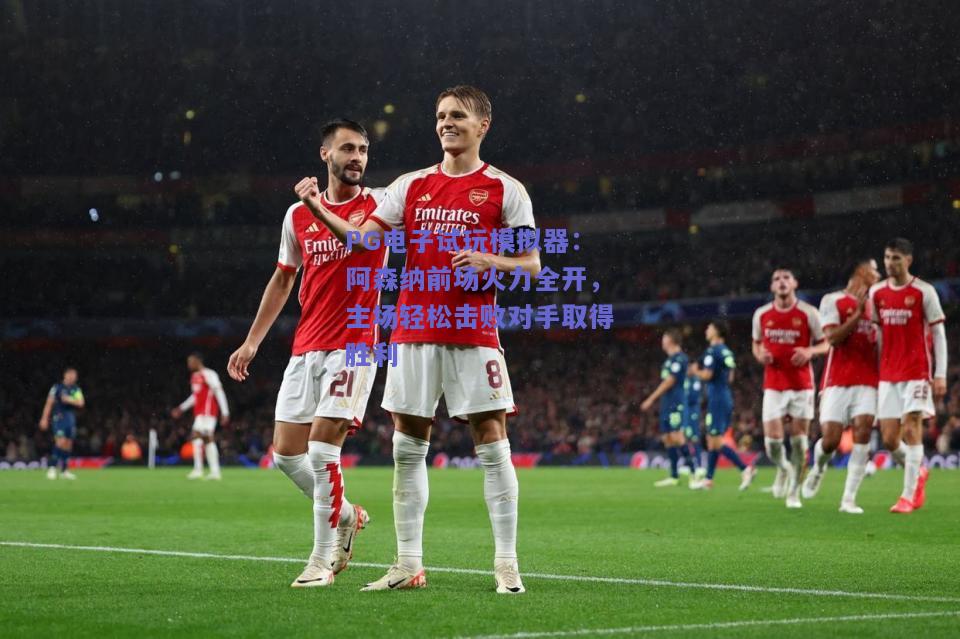 阿森纳前场火力全开，主场轻松击败对手取得胜利
