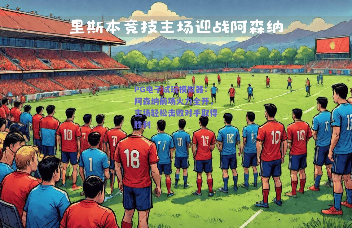 阿森纳前场火力全开，主场轻松击败对手取得胜利