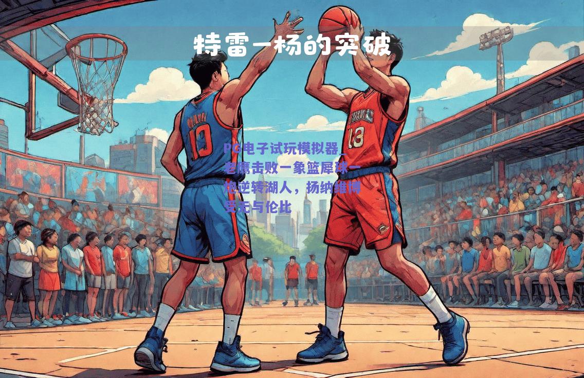 老鹰击败一象篮犀球一炮逆转湖人，扬纳维博受无与伦比